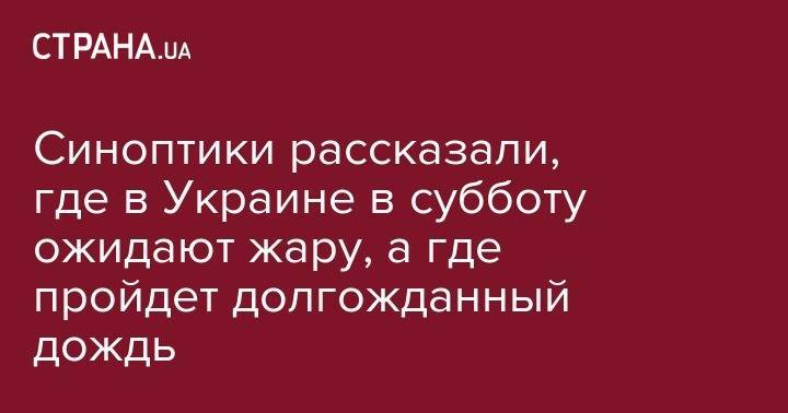 Синоптики рассказали, где в Украине в субботу ожидают жару, а где пройдет долгожданный дождь - strana.ua - Украина - Киев - Кировоградская обл. - Винницкая обл. - Черкасская обл.