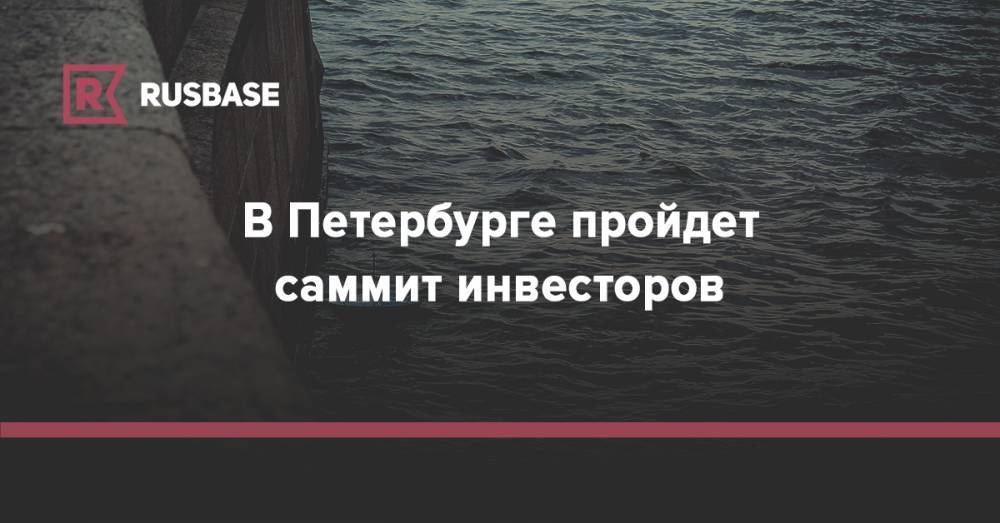 Петр ВЕЛИКИЙ (Великий) - В Петербурге пройдет саммит инвесторов - rb.ru - Россия - Сколково