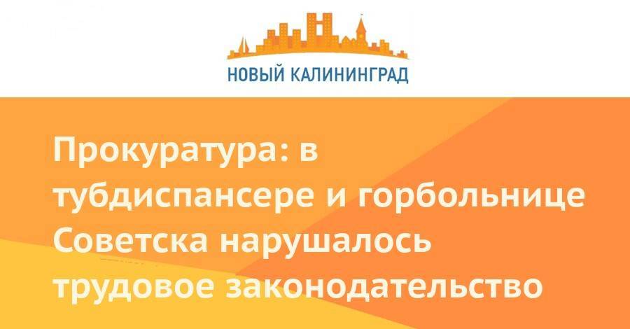 Прокуратура: в тубдиспансере и горбольнице Советска нарушалось трудовой кодекс - newkaliningrad.ru - Россия - Калининградская обл. - Советск