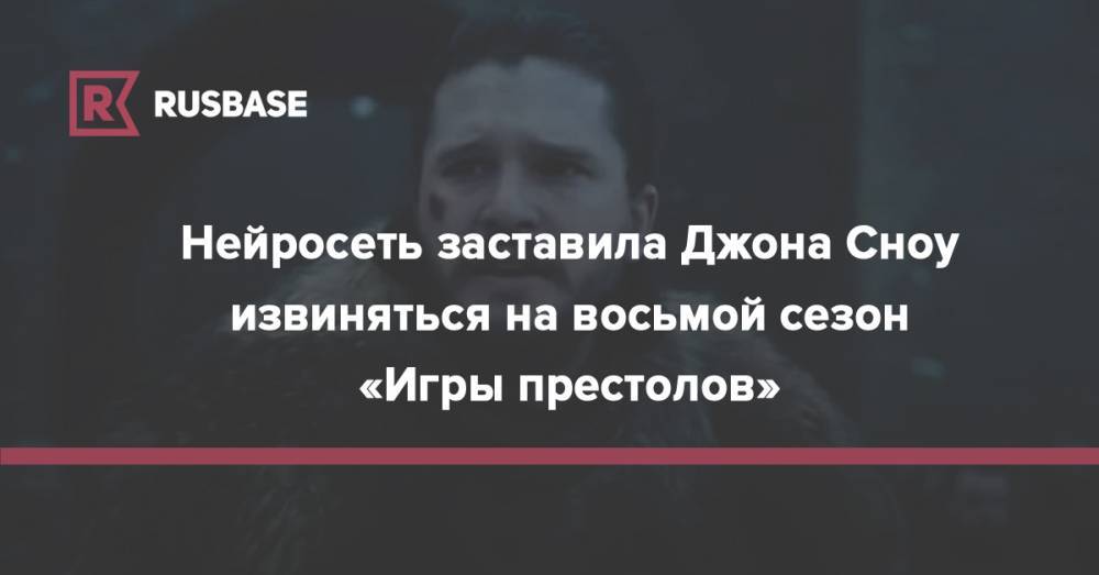 Кит Харингтон - Нейросеть заставила Джона Сноу извиняться на восьмой сезон «Игры престолов» - rb.ru