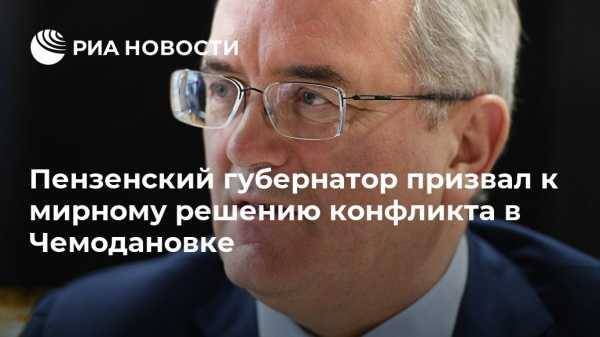 Иван Белозерцев - Пензенский губернатор призвал к мирному решению конфликта в Чемодановке - vestirossii.com - Пензенская обл. - Пенза - район Бессоновский