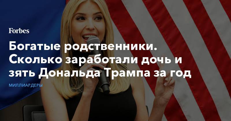 Джаред Кушнер - Иванка Трамп - Богатые родственники. Сколько заработали дочь и зять Дональда Трампа за год - forbes.ru - США