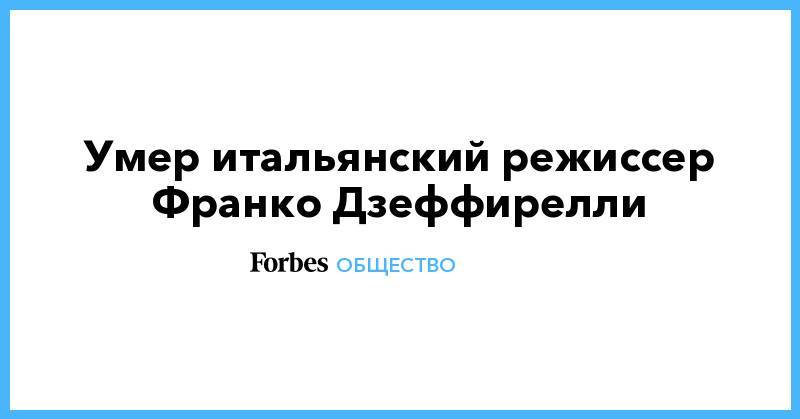 Элизабет Тейлор - Федерико Феллини - Умер итальянский режиссер Франко Дзеффирелли - forbes.ru