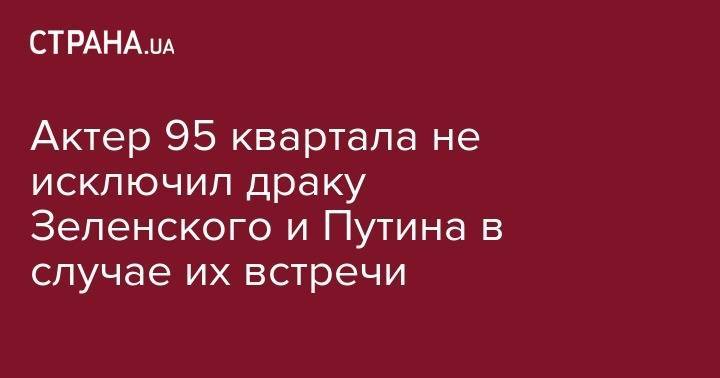 Владимир Зеленский - Владимир Путин - Евгений Кошевой - Алеся Бацман - Актер 95 квартала не исключил драку Зеленского и Путина в случае их встречи - strana.ua - Москва - Россия - Украина - Киев