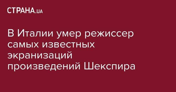 В Италии умер режиссер самых известных экранизаций произведений Шекспира - strana.ua - Рим