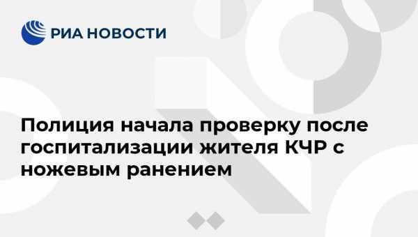 Полиция начала проверку после госпитализации жителя КЧР с ножевым ранением - vestirossii.com - респ. Карачаево-Черкесия - Пятигорск