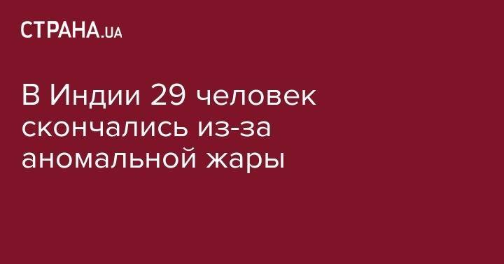 Ульяна Супрун - В Индии 29 человек скончались из-за аномальной жары - strana.ua - Киев - Индия