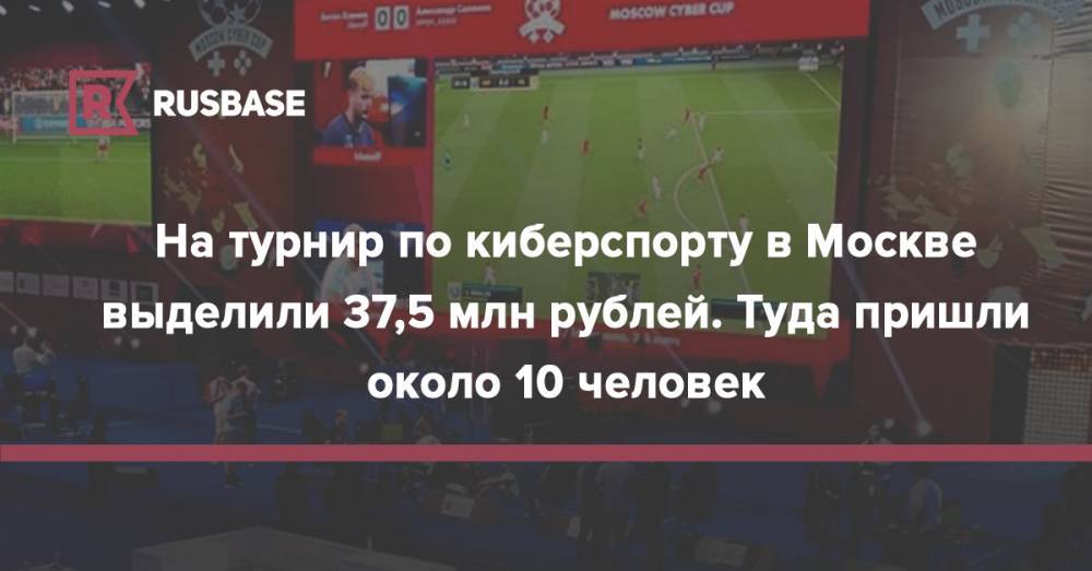 На турнир по киберспорту в Москве выделили 37,5 млн рублей. Туда пришли около 10 человек - rb.ru - Россия