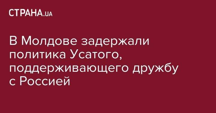 Петр Порошенко - Владимир Плахотнюк - Ренато Усатый - В Молдове задержали политика Усатого, поддерживающего дружбу с Россией - strana.ua - Россия - Украина - Молдавия - Румыния - Кишинев