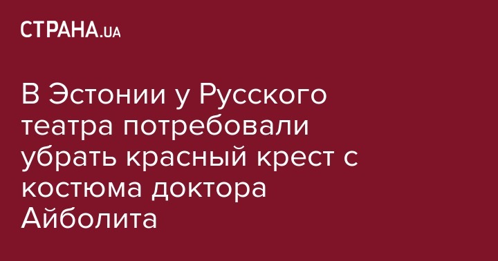В Эстонии у Русского театра потребовали убрать красный крест с костюма доктора Айболита - strana.ua - Эстония - Таллин