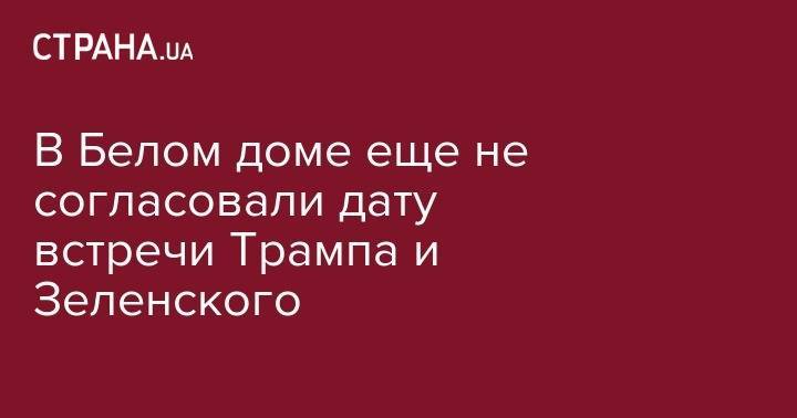 Дональд Трамп - Владимир Зеленский - В Белом доме еще не согласовали дату встречи Трампа и Зеленского - strana.ua - США - Украина - Зеленский