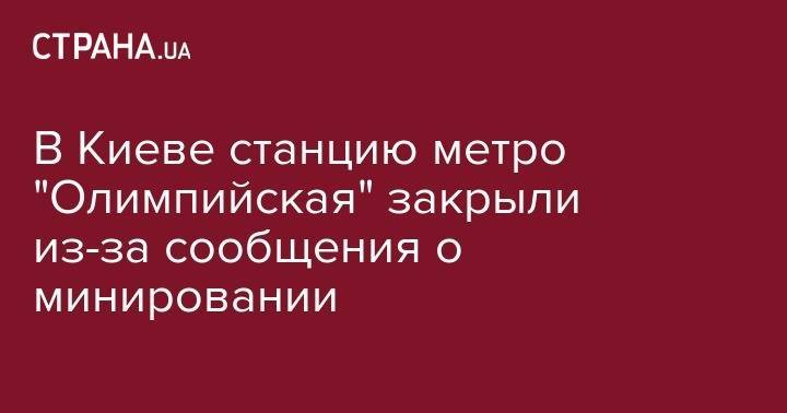 Антон Геращенко - В Киеве станцию метро "Олимпийская" закрыли из-за сообщения о минировании - strana.ua - Россия - Украина