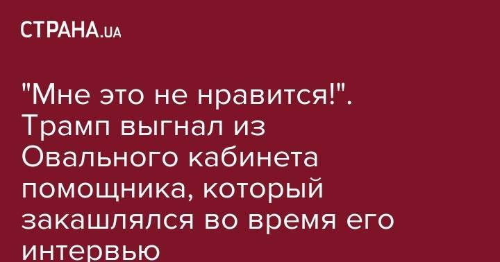 Дональд Трамп - "Мне это не нравится!". Трамп выгнал из Овального кабинета помощника, который закашлялся во время его интервью - strana.ua - США - New York
