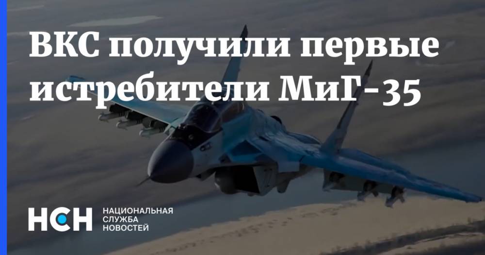 ВКС получили первые истребители МиГ-35 - nsn.fm - Россия - Московская обл.