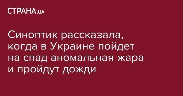 Наталья Диденко - Синоптик рассказала, когда в Украине пойдет на спад аномальная жара и пройдут дожди - strana.ua - Украина