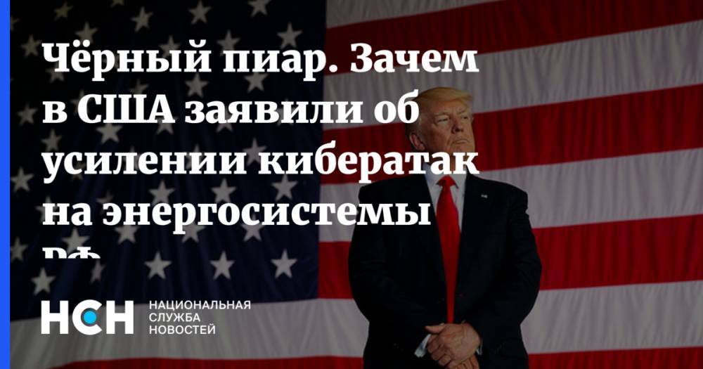 Дональд Трамп - Чёрный пиар. Зачем в США заявили об усилении кибератак на энергосистемы РФ - nsn.fm - Россия - США - New York