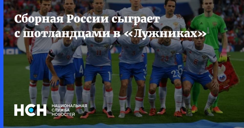 Станислав Черчесов - Сборная России сыграет с шотландцами в «Лужниках» - nsn.fm - Москва - Россия - Казахстан - Калининград - Шотландия