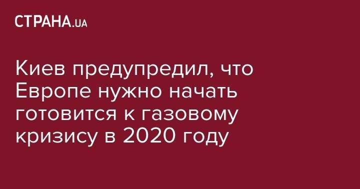 Елена Зеркаль - Киев предупредил, что Европе нужно начать готовится к газовому кризису в 2020 году - strana.ua - Россия - Украина