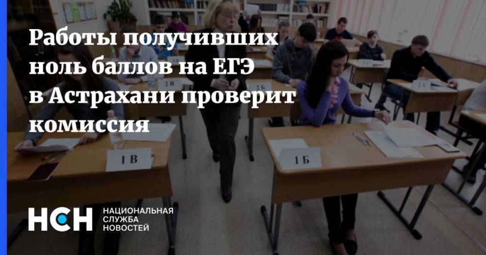 Работы получивших ноль баллов на ЕГЭ в Астрахани проверит комиссия - nsn.fm - Астраханская обл.