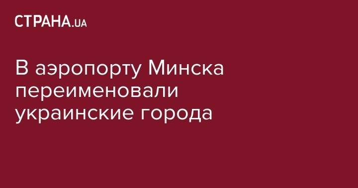 В аэропорту Минска переименовали украинские города - strana.ua - США - Украина - Киев - Львов - Белоруссия - Минск - Kiev