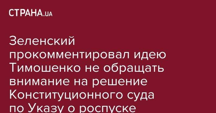 Владимир Зеленский - Юлия Тимошенко - Зеленский прокомментировал идею Тимошенко не обращать внимание на решение Конституционного суда по Указу о роспуске Рады - strana.ua - Украина