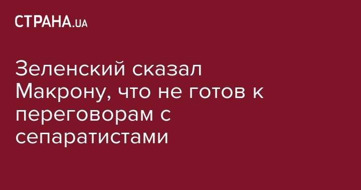 Владимир Зеленский - Зеленский сказал Макрону, что не готов к переговорам с сепаратистами - strana.ua - Украина - Франция - Париж - Минск