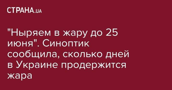 Наталья Диденко - "Ныряем в жару до 25 июня". Синоптик сообщила, сколько дней в Украине продержится жара - strana.ua - Украина