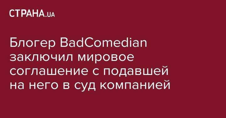 Евгений Баженов - Блогер - Блогер BadComedian заключил мировое соглашение с подавшей на него в суд компанией - strana.ua