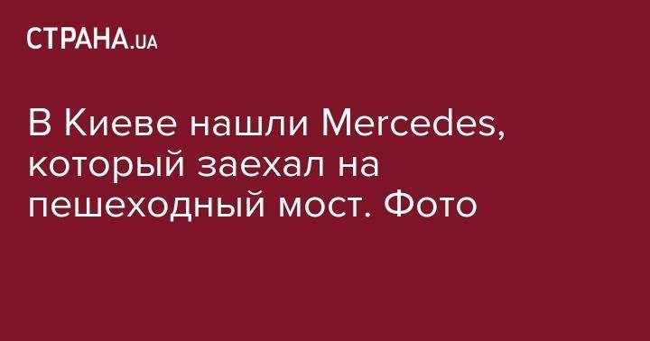 Владимир Антонов - В Киеве нашли Mercedes, который заехал на пешеходный мост. Фото - strana.ua - Киев - Печерск