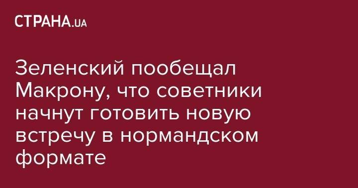 Владимир Зеленский - Зеленский пообещал Макрону, что советники начнут готовить новую встречу в нормандском формате - strana.ua - Украина - Франция - Париж