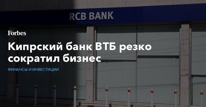 Кипрский банк ВТБ резко сократил бизнес - forbes.ru - Россия - Кипр