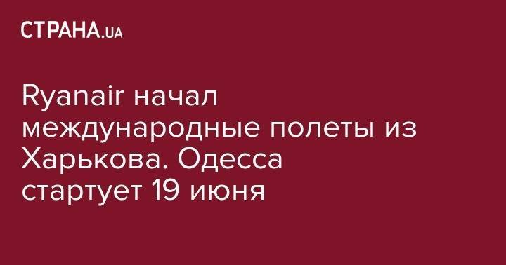 Владимир Омелян - Ryanair начал международные полеты из Харькова. Одесса стартует 19 июня - strana.ua - Украина - Киев - Одесса