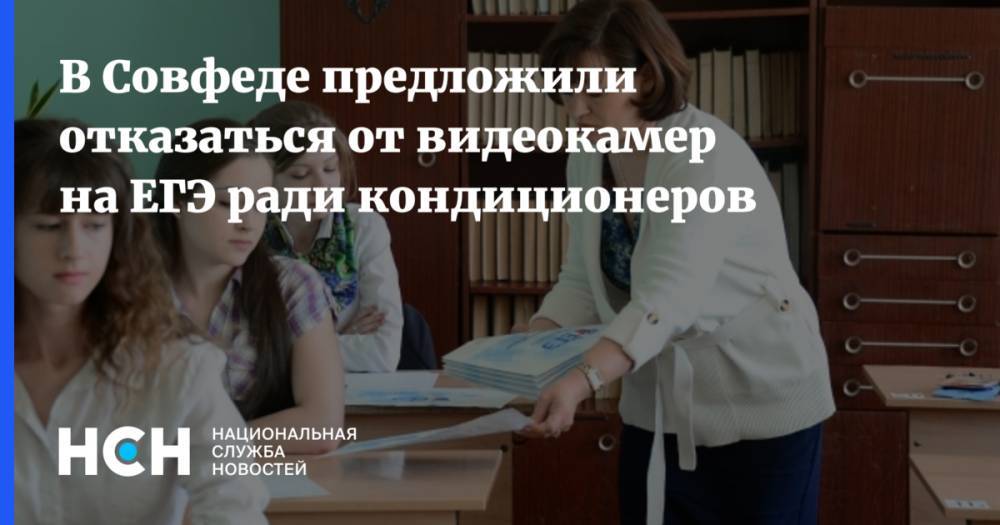 Лилия Гумерова - В Совфеде предложили отказаться от видеокамер на ЕГЭ ради кондиционеров - nsn.fm