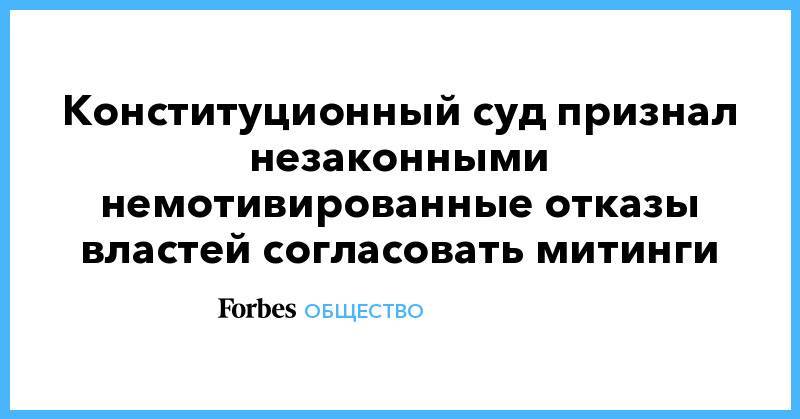 Конституционный суд признал незаконными немотивированные отказы властей согласовать митинги - forbes.ru - Иркутск