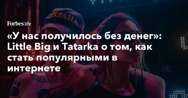 Павел Дуров - «У нас получилось без денег»: Little Big и Tatarka о том, как стать популярными в интернете - forbes.ru - Россия - Австралия - Финляндия