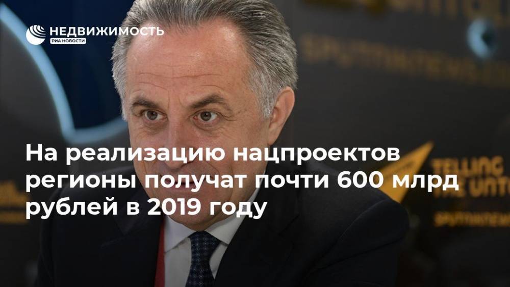 Виталий Мутко - На реализацию нацпроектов регионы получат почти 600 млрд рублей в 2019 году - realty.ria.ru - Москва - Россия