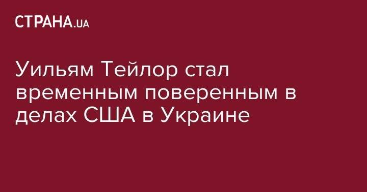 Уильям Тейлор - Уильям Тейлор стал временным поверенным в делах США в Украине - strana.ua - США - Украина - Киев
