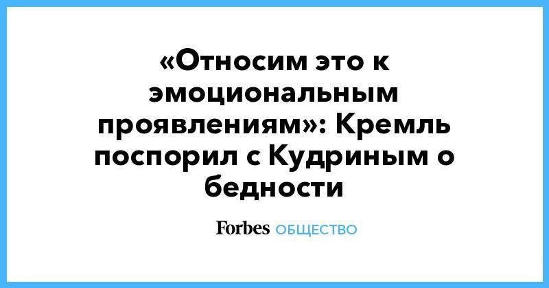 Владимир Путин - Дмитрий Песков - Алексей Кудрин - «Относим это к эмоциональным проявлениям»: Кремль поспорил с Кудриным о бедности - forbes.ru - Россия