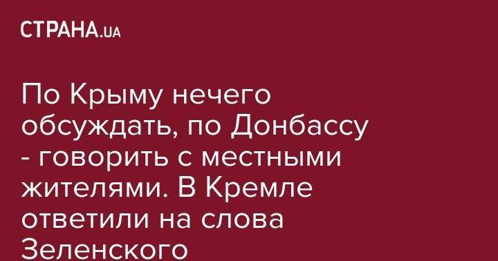 Владимир Зеленский - Владимир Путин - Дмитрий Песков - По Крыму нечего обсуждать, по Донбассу - говорить с местными жителями. В Кремле ответили на слова Зеленского - strana.ua - Россия - Украина - Крым - Донбасс