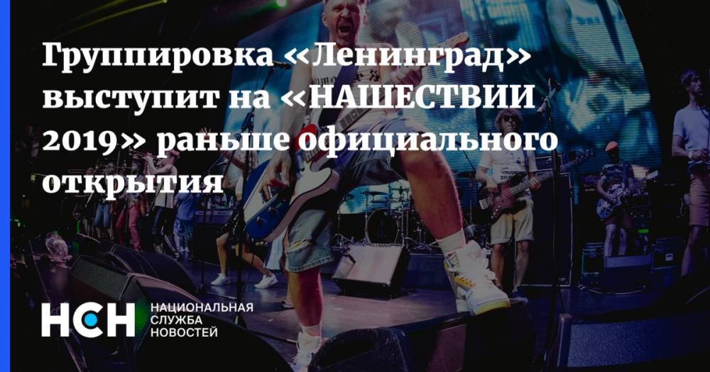 Сергей Шнуров - Группировка «Ленинград» выступит на «НАШЕСТВИИ 2019» раньше официального открытия - nsn.fm - Санкт-Петербург