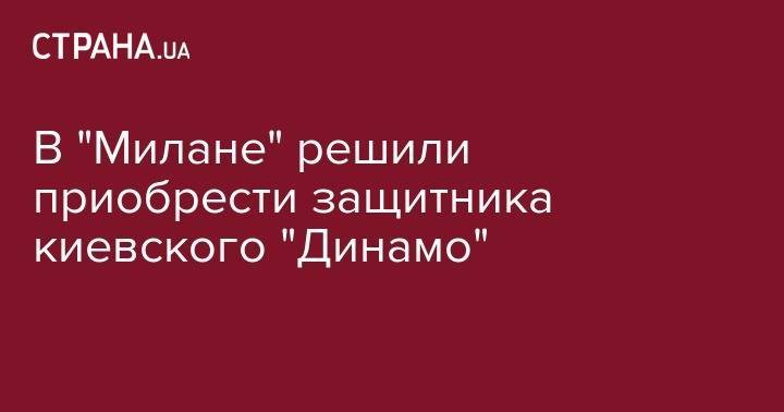 Джанлука Ди-Марцио - Виталий Миколенко - Руслан Малиновский - В "Милане" решили приобрести защитника киевского "Динамо" - strana.ua - Украина - Киев