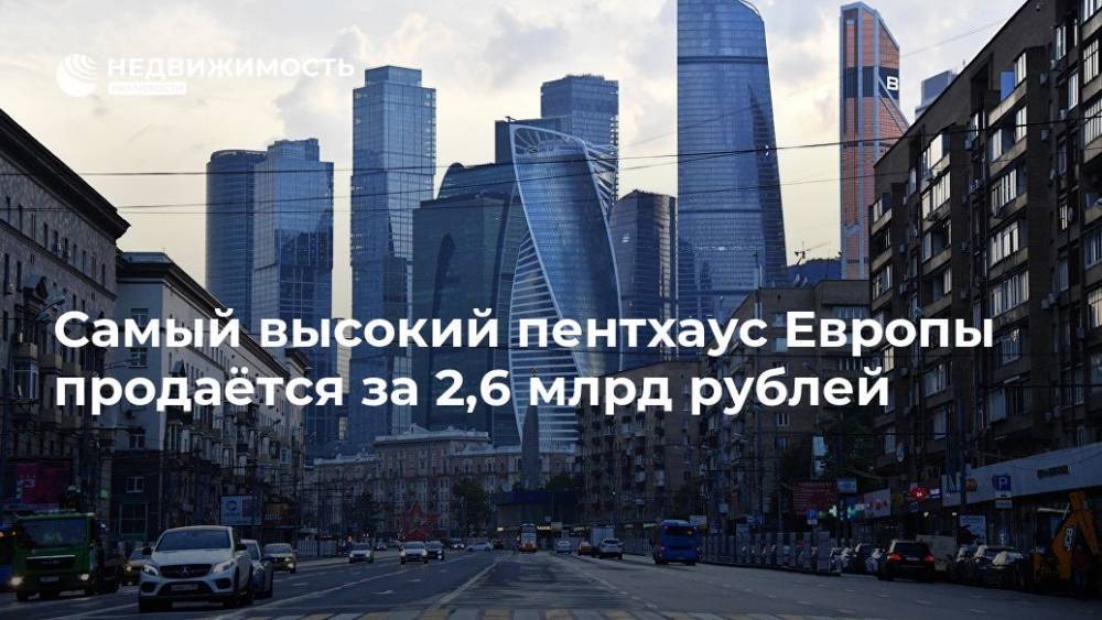 Самый высокий пентхаус Европы продаётся за 2,6 млрд рублей - realty.ria.ru - Москва