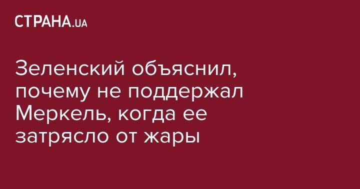 Владимир Зеленский - Ангела Меркель - Зеленский объяснил, почему не поддержал Меркель, когда ее затрясло от жары - strana.ua - Украина - Германия - Берлин