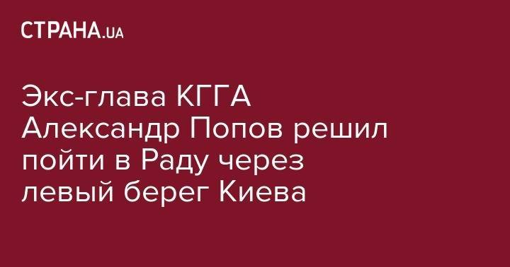 Александр Попов - Экс-глава КГГА Александр Попов решил пойти в Раду через левый берег Киева - strana.ua - Киев - Тюмень