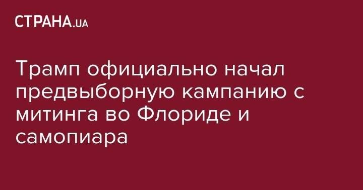 Дональд Трамп - Трамп официально начал предвыборную кампанию с митинга во Флориде и самопиара - strana.ua - США - шт.Флорида