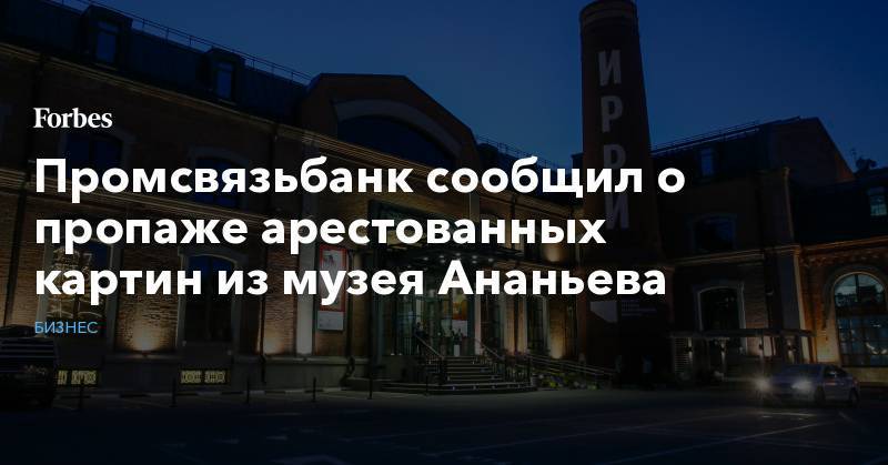 Алексей Ананьев - Промсвязьбанк сообщил о пропаже арестованных картин из музея Ананьева - forbes.ru - Кипр