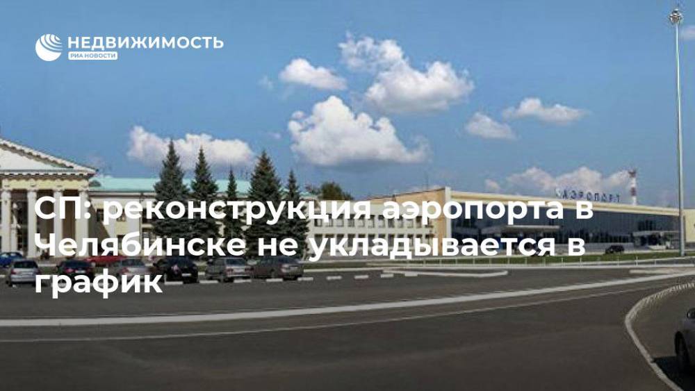 СП: реконструкция аэропорта в Челябинске не укладывается в график - realty.ria.ru - Москва - Россия - Челябинск - Реконструкция