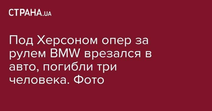 Под Херсоном опер за рулем BMW врезался в авто, погибли три человека. Фото - strana.ua - Крым - Севастополь - Херсон