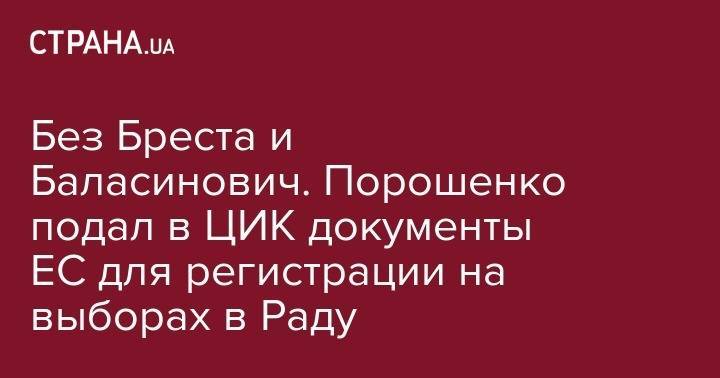 Петр Порошенко - Без Бреста и Баласинович. Порошенко подал в ЦИК документы ЕС для регистрации на выборах в Раду - strana.ua - Украина