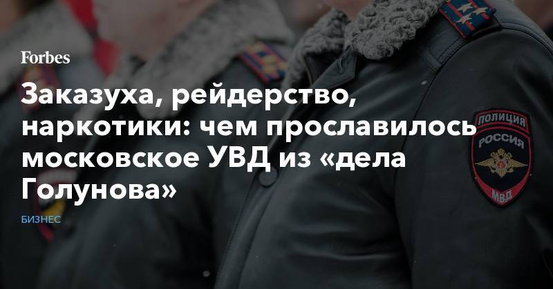 Иван Голунов - Андрей Пучков - Заказуха, рейдерство, наркотики: чем прославилось московское УВД из «дела Голунова» - forbes.ru - Россия